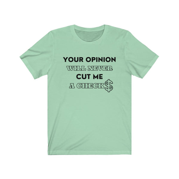 Your Opinion Will Never Cut Me A Check Tee