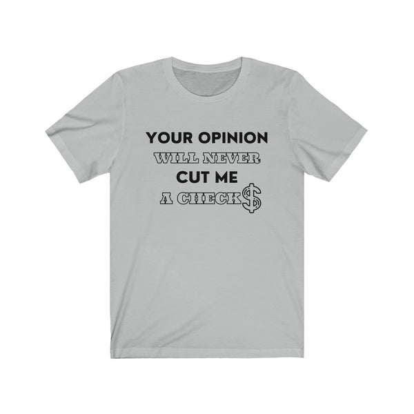 Your Opinion Will Never Cut Me A Check Tee