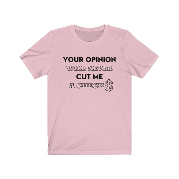 Your Opinion Will Never Cut Me A Check Tee