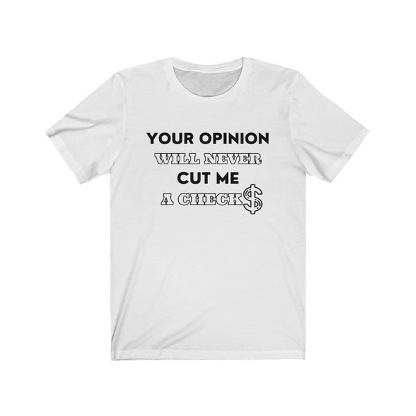 Your Opinion Will Never Cut Me A Check Tee