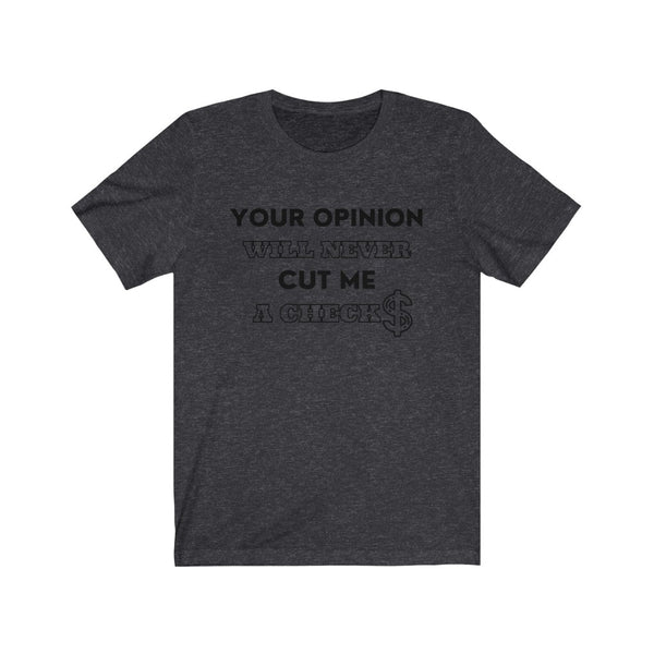 Your Opinion Will Never Cut Me A Check Tee