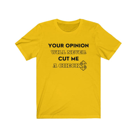 Your Opinion Will Never Cut Me A Check Tee