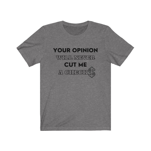 Your Opinion Will Never Cut Me A Check Tee