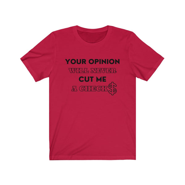 Your Opinion Will Never Cut Me A Check Tee