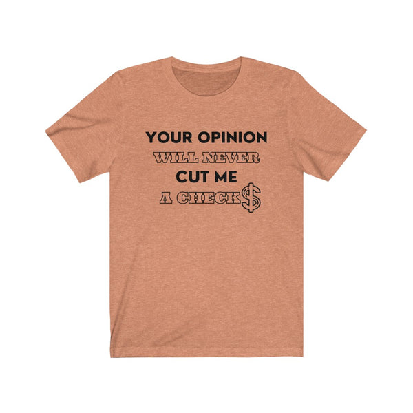 Your Opinion Will Never Cut Me A Check Tee